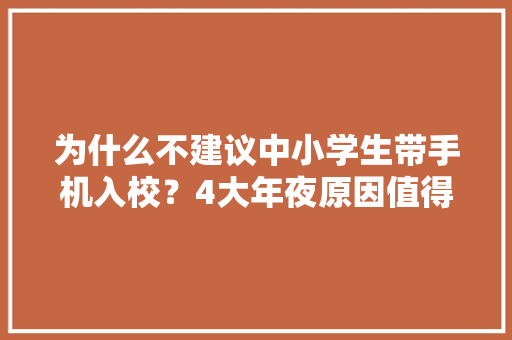 为什么不建议中小学生带手机入校？4大年夜原因值得寻思