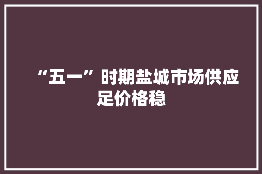 “五一”时期盐城市场供应足价格稳