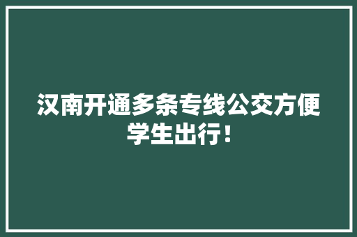 汉南开通多条专线公交方便学生出行！