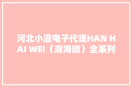 河北小漫电子代理HAN HAI WEI（瀚海微）全系列产品