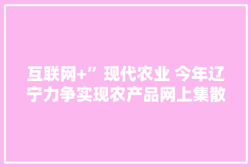 互联网+”现代农业 今年辽宁力争实现农产品网上集散交易