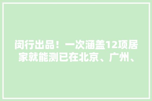 闵行出品！一次涵盖12项居家就能测已在北京、广州、上海试点