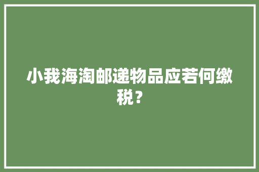小我海淘邮递物品应若何缴税？ 小我海淘邮递物品应若何缴税？ 互联通信