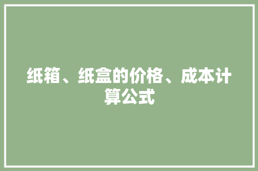 纸箱、纸盒的价格、成本计算公式