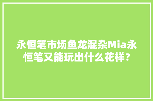 永恒笔市场鱼龙混杂Mia永恒笔又能玩出什么花样？