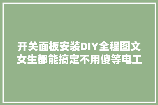 开关面板安装DIY全程图文女生都能搞定不用傻等电工了
