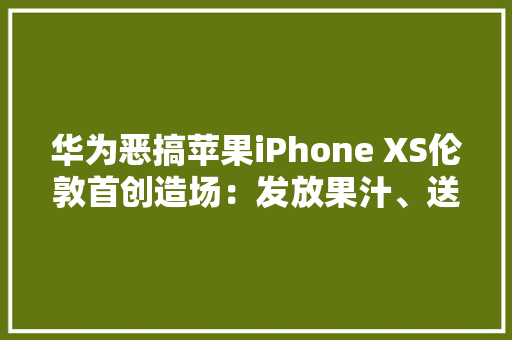 华为恶搞苹果iPhone XS伦敦首创造场：发放果汁、送充电宝