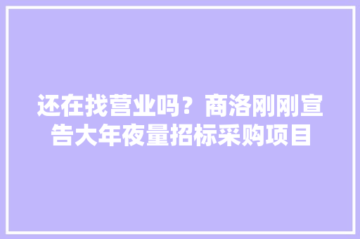 还在找营业吗？商洛刚刚宣告大年夜量招标采购项目