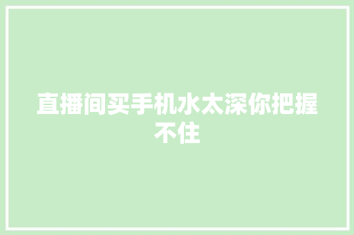 直播间买手机水太深你把握不住