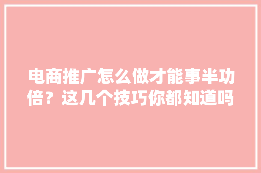 电商推广怎么做才能事半功倍？这几个技巧你都知道吗？