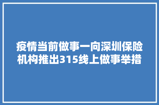 疫情当前做事一向深圳保险机构推出315线上做事举措 疫情当前做事一向深圳保险机构推出315线上做事举措 互联通信