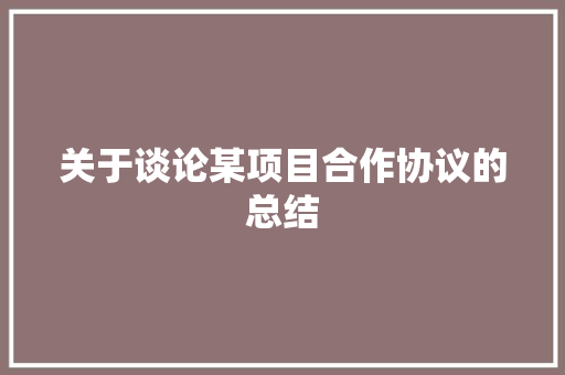 关于谈论某项目合作协议的总结