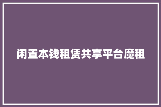 闲置本钱租赁共享平台魔租