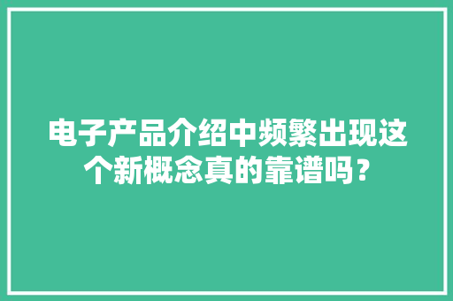 电子产品介绍中频繁出现这个新概念真的靠谱吗？
