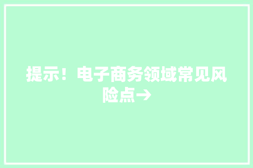 提示！电子商务领域常见风险点→
