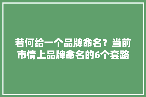 若何给一个品牌命名？当前市情上品牌命名的6个套路