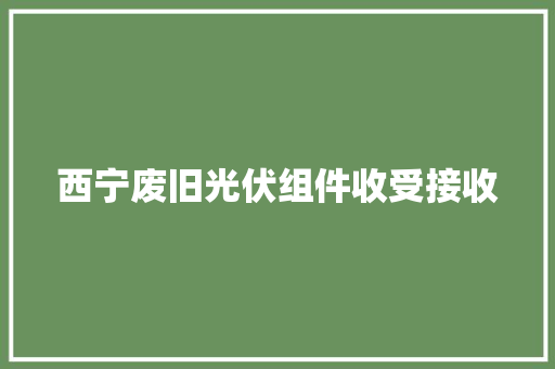 西宁废旧光伏组件收受接收