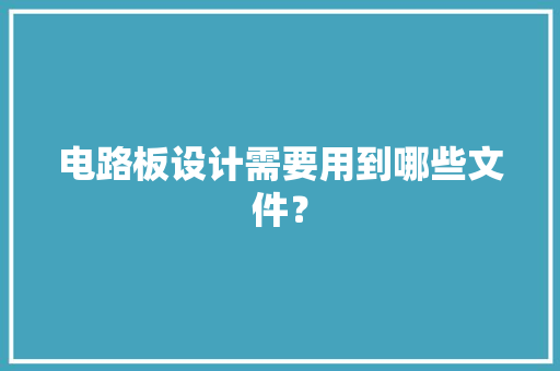 电路板设计需要用到哪些文件？