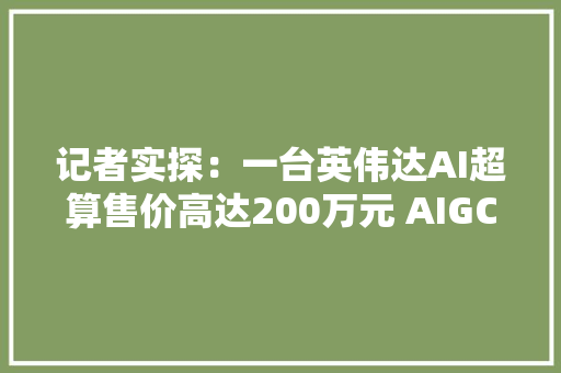 记者实探：一台英伟达AI超算售价高达200万元 AIGC时代的算力瓶颈若何破解？