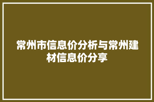 常州市信息价分析与常州建材信息价分享