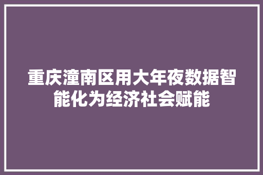 重庆潼南区用大年夜数据智能化为经济社会赋能