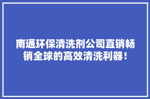 南通环保清洗剂公司直销畅销全球的高效清洗利器！