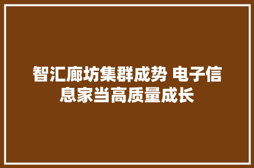 智汇廊坊集群成势 电子信息家当高质量成长