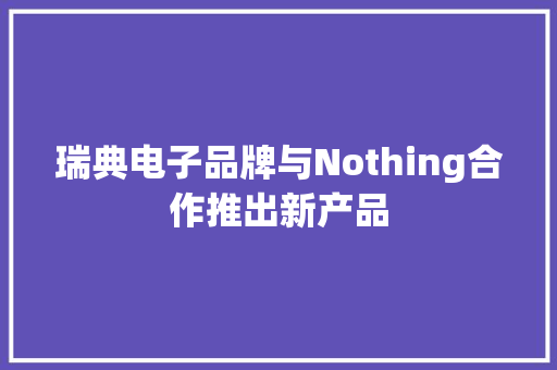 瑞典电子品牌与Nothing合作推出新产品