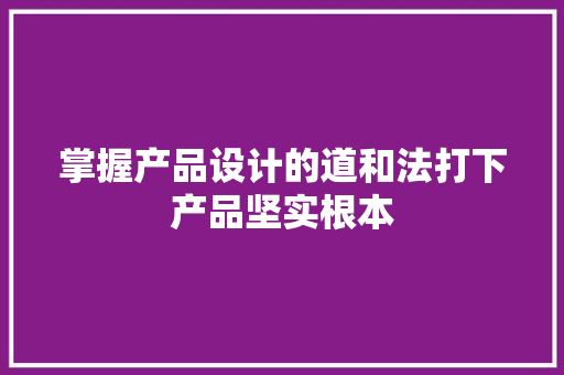 掌握产品设计的道和法打下产品坚实根本 掌握产品设计的道和法打下产品坚实根本 人工智能