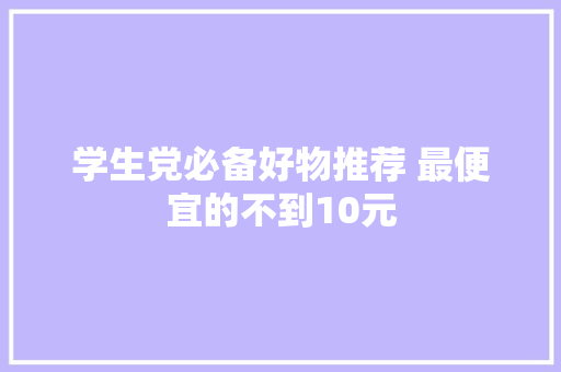 学生党必备好物推荐 最便宜的不到10元