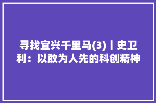 寻找宜兴千里马(3)丨史卫利：以敢为人先的科创精神彰显“双碳”时代青年担当 寻找宜兴千里马(3)丨史卫利：以敢为人先的科创精神彰显“双碳”时代青年担当 人工智能