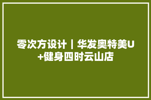 零次方设计｜华发奥特美U+健身四时云山店