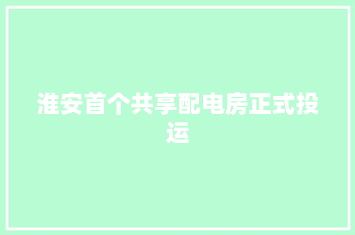 淮安首个共享配电房正式投运