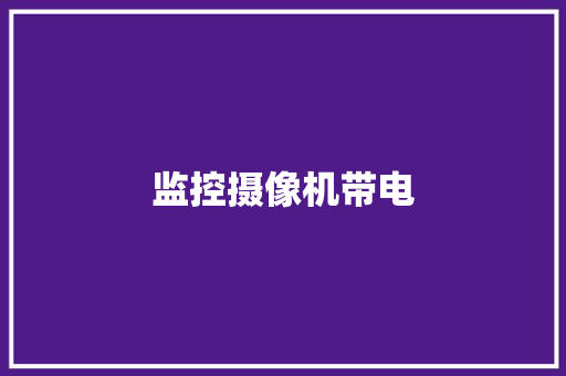 监控摄像机带电,摄像头监控哪个品牌好。