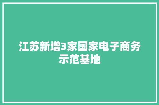 江苏新增3家国家电子商务示范基地
