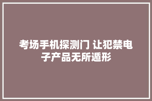 考场手机探测门 让犯禁电子产品无所遁形