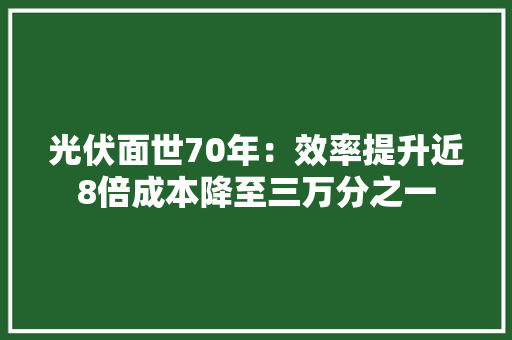 光伏面世70年：效率提升近8倍成本降至三万分之一