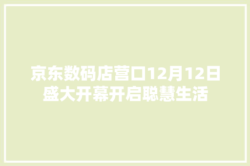 京东数码店营口12月12日盛大开幕开启聪慧生活