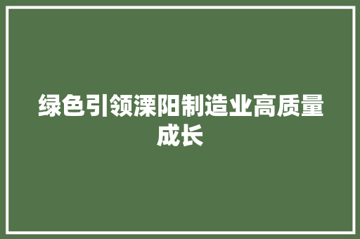 绿色引领溧阳制造业高质量成长