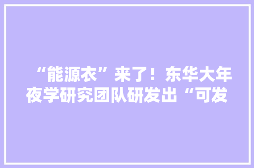 “能源衣”来了！东华大年夜学研究团队研发出“可发电”的服装材料