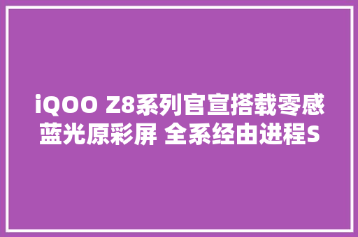 iQOO Z8系列官宣搭载零感蓝光原彩屏 全系经由进程SGS认证