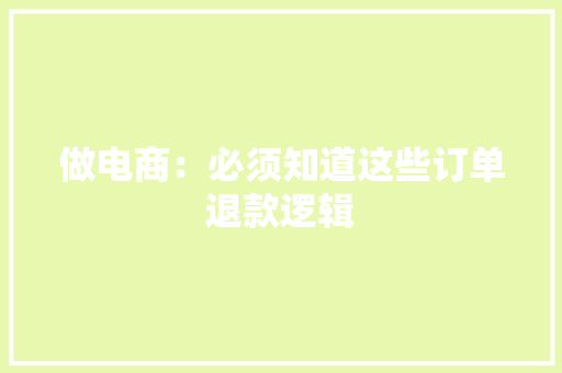 做电商：必须知道这些订单退款逻辑 做电商：必须知道这些订单退款逻辑 人工智能