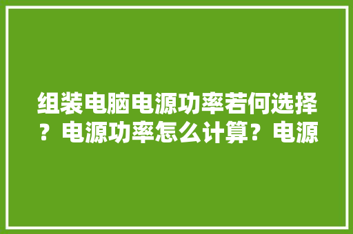 组装电脑电源功率若何选择？电源功率怎么计算？电源功率计算公式