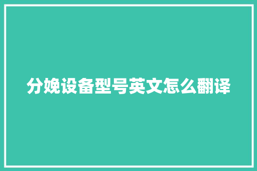 分娩设备型号英文怎么翻译