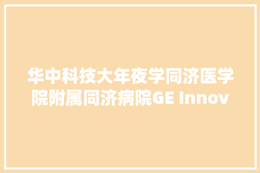 华中科技大年夜学同济医学院附属同济病院GE Innova 3131双平板血管造影系统维保项目公开招标通知书记 华中科技大年夜学同济医学院附属同济病院GE Innova 3131双平板血管造影系统维保项目公开招标通知书记 人工智能