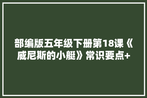 部编版五年级下册第18课《威尼斯的小艇》常识要点+图文讲解 部编版五年级下册第18课《威尼斯的小艇》常识要点+图文讲解 智能家居