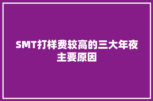 SMT打样费较高的三大年夜主要原因