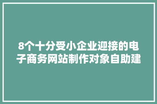 8个十分受小企业迎接的电子商务网站制作对象自助建站,一键生成