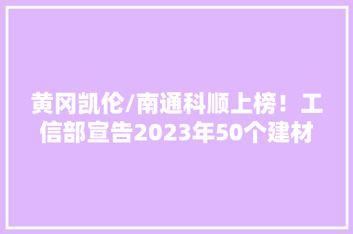 黄冈凯伦/南通科顺上榜！工信部宣告2023年50个建材工业智能制造范例案例