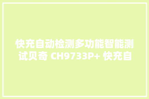 快充自动检测多功能智能测试贝奇 CH9733P+ 快充自动测试仪评测